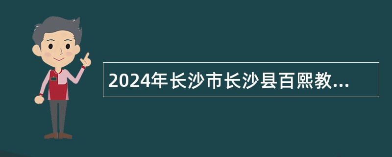 2024年长沙市长沙县百熙教育集团小学校聘教师招聘公告（27人）