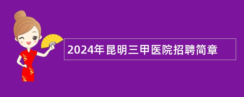 2024年昆明三甲医院招聘简章