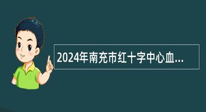 2024年南充市红十字中心血站引进高层次人才招聘公告