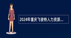 2024年重庆飞驶特人力资源管理有限公司大足分公司派往重庆市大足区地方志编修中心招聘公告