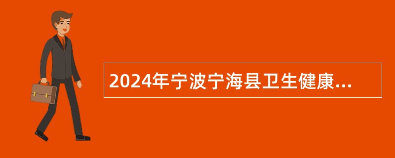 2024年宁波宁海县卫生健康局下属事业单位招聘事业编制(报备员额)卫技人员公告