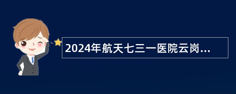 2024年航天七三一医院云岗社区卫生服务中心招聘公告