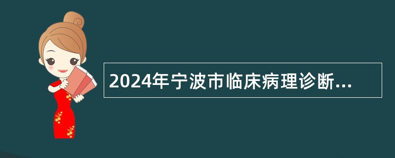 2024年宁波市临床病理诊断中心招聘派遣工作人员公告