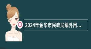 2024年金华市民政局编外用工招聘公告