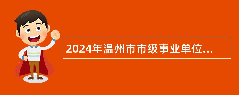 2024年温州市市级事业单位招聘公告（48人）