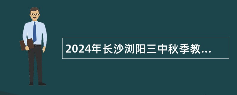 2024年长沙浏阳三中秋季教师招聘公告