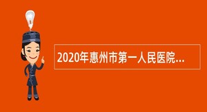 2020年惠州市第一人民医院急招聘用制人员公告