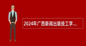 2024年广西新闻出版技工学校招聘工作人员公告