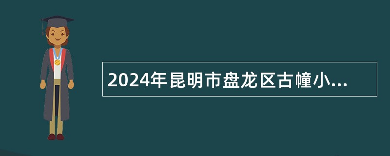 2024年昆明市盘龙区古幢小学招聘教师公告