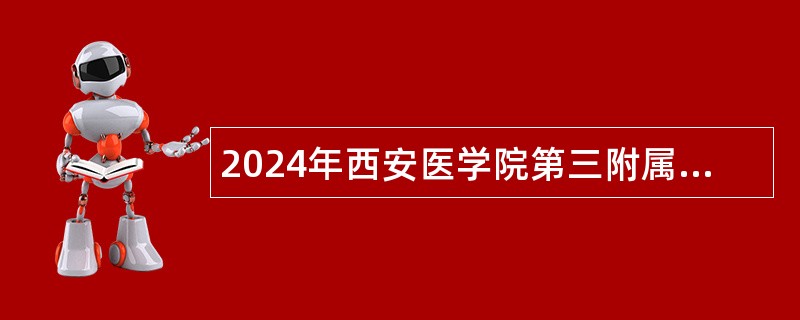 2024年西安医学院第三附属医院招聘公告