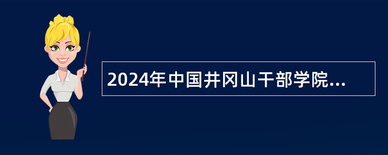 2024年中国井冈山干部学院引进优秀人才公告（吉安）