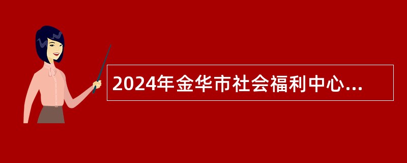 2024年金华市社会福利中心护理院招聘编外用工公告