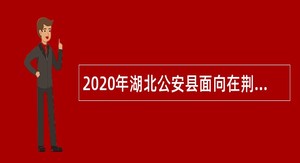 2020年湖北公安县面向在荆普通高校应届毕业生招聘事业单位人员公告
