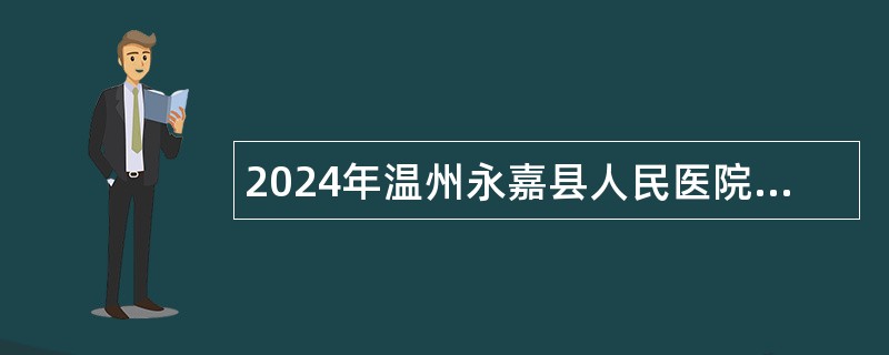 2024年温州永嘉县人民医院招聘劳务派遣人员公告