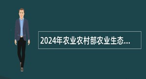 2024年农业农村部农业生态与资源保护总站招聘公告