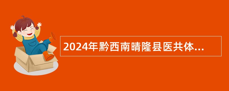 2024年黔西南晴隆县医共体招聘公告