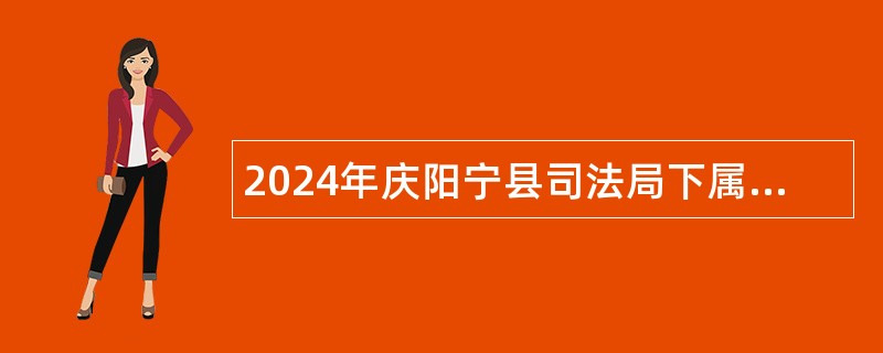 2024年庆阳宁县司法局下属事业单位选调工作人员公告