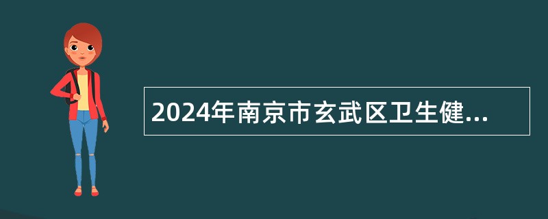 2024年南京市玄武区卫生健康委员会所属部分事业单位招聘公告（13名）