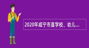 2020年咸宁市直学校、幼儿园和市教育技术装备办公室招聘公告