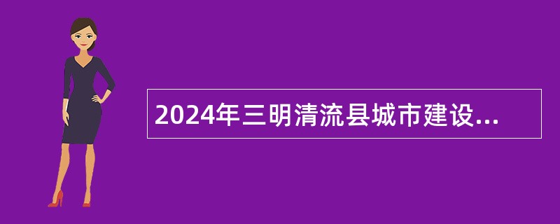 2024年三明清流县城市建设综合服务中心招聘城市管理编外协管员公告