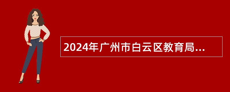 2024年广州市白云区教育局招聘政府雇员公告