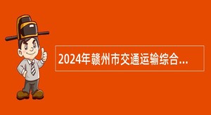 2024年赣州市交通运输综合行政执法支队招募见习生公告