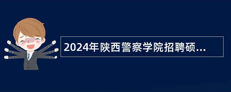 2024年陕西警察学院招聘硕士研究生人员公告