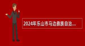 2024年乐山市马边彝族自治县碧桂园职业中学招聘员额制工作人员公告