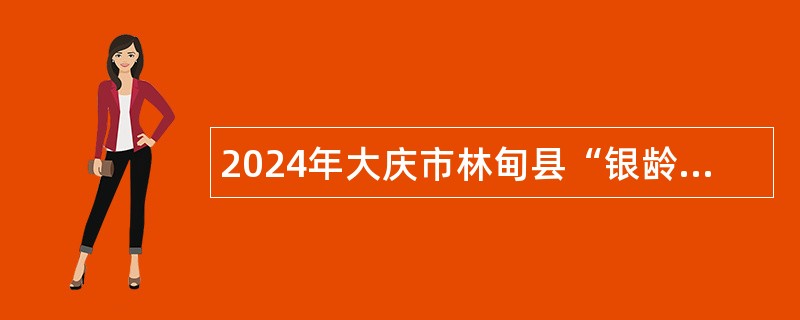 2024年大庆市林甸县“银龄讲学计划”讲学教师招募公告