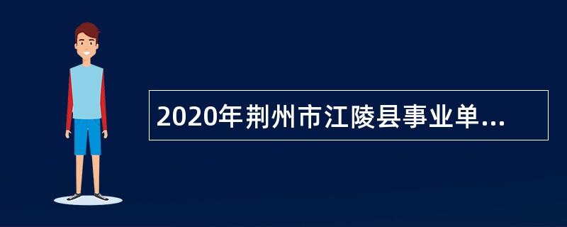 2020年荆州市江陵县事业单位“校园招聘”公告