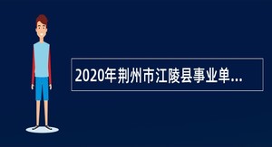 2020年荆州市江陵县事业单位“校园招聘”公告