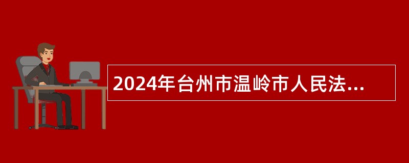 2024年台州市温岭市人民法院招聘执行辅警公告