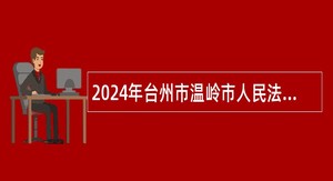 2024年台州市温岭市人民法院招聘执行辅警公告