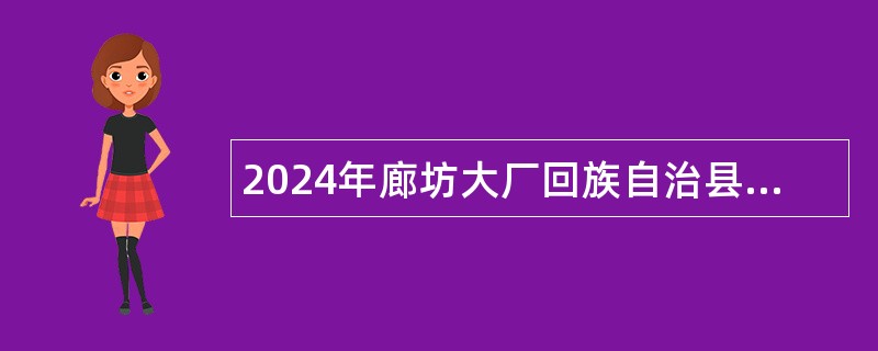 2024年廊坊大厂回族自治县招聘教育辅助人员公告（20名）