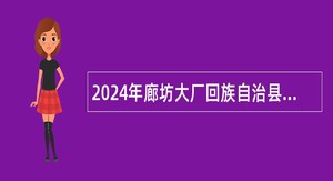 2024年廊坊大厂回族自治县招聘教育辅助人员公告（20名）