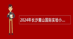 2024年长沙麓山国际实验小学教师招聘公告