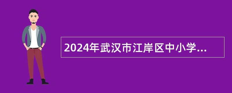 2024年武汉市江岸区中小学（幼儿园）招聘合同制聘用教师简章（150名）