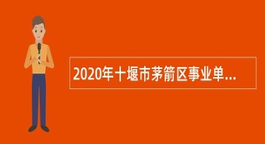 2020年十堰市茅箭区事业单位招聘考试公告（15人）