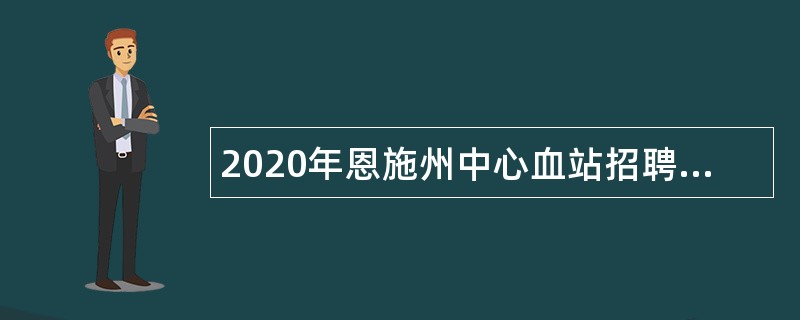 2020年恩施州中心血站招聘医学专业技术人员公告