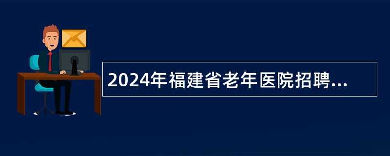 2024年福建省老年医院招聘编外公告(23名)