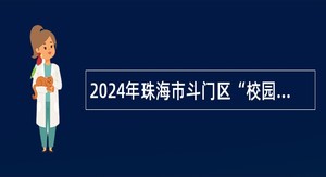 2024年珠海市斗门区“校园餐”监督促进工作队招聘公告（30名）