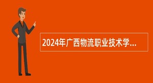 2024年广西物流职业技术学院招聘工作人员公告（64名）