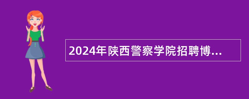 2024年陕西警察学院招聘博士研究生专任教师公告（14名）