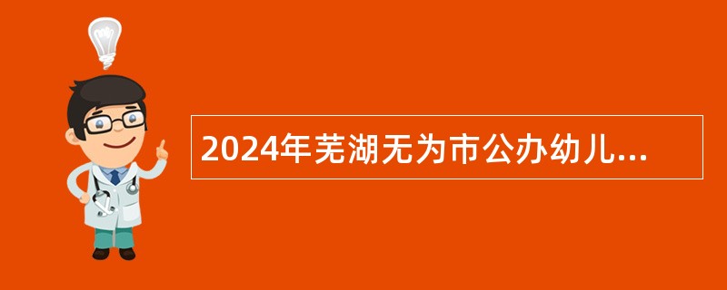 2024年芜湖无为市公办幼儿园招聘专任教师公告（40名）