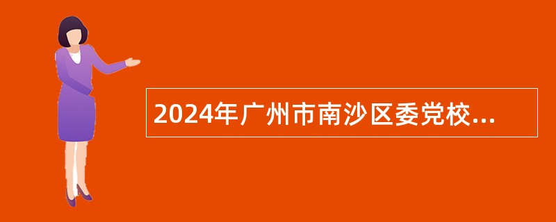 2024年广州市南沙区委党校招聘编外人员公告