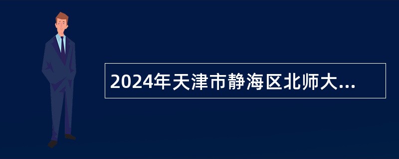 2024年天津市静海区北师大实验学校自聘合同制教师招聘公告（11名）