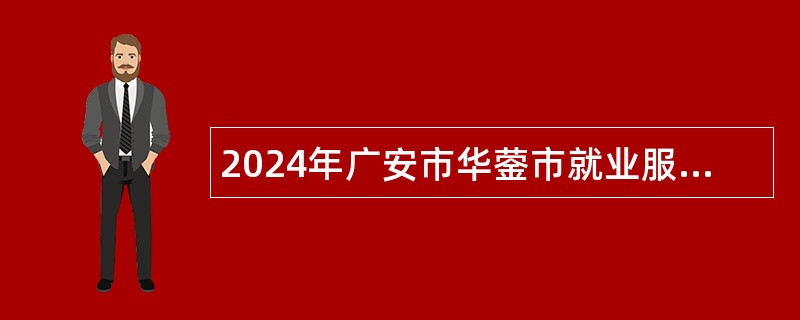 2024年广安市华蓥市就业服务管理局招聘公益性岗位人员公告