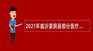 2021年临沂蒙阴县部分医疗卫生事业单位招聘医疗后勤岗位工作人员公告