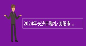 2024年长沙市雅礼·浏阳市第二中学秋季招聘合同制教师公告