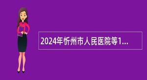 2024年忻州市人民医院等15个市直事业单位招聘工作人员补充公告